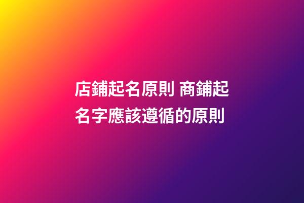 店鋪起名原則 商鋪起名字應該遵循的原則-第1張-店鋪起名-玄機派